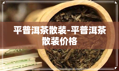 平普洱茶散装-平普洱茶散装价格