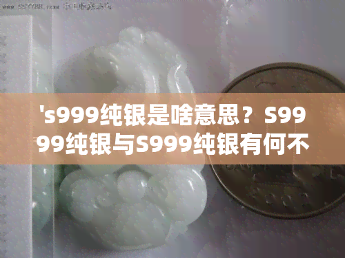 's999纯银是啥意思？S9999纯银与S999纯银有何不同？哪个更纯？