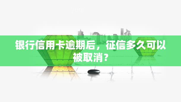 银行信用卡逾期后，多久可以被取消？