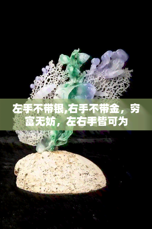 左手不带银,右手不带金，穷富无妨，左右手皆可为