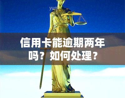 信用卡能逾期两年吗？如何处理？