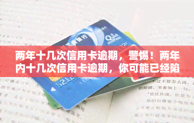 两年十几次信用卡逾期，警惕！两年内十几次信用卡逾期，你可能已经陷入了信用危机