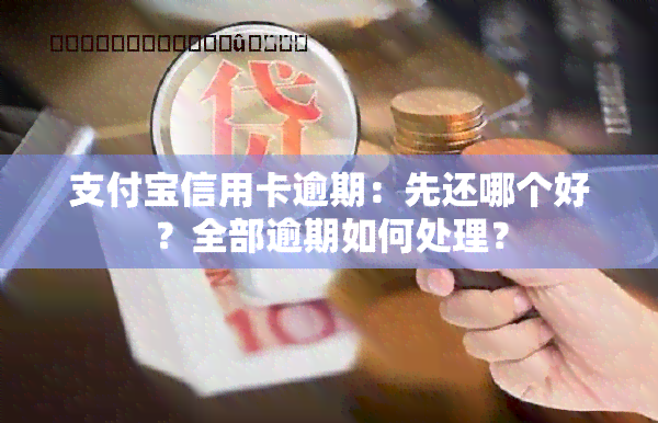 支付宝信用卡逾期：先还哪个好？全部逾期如何处理？