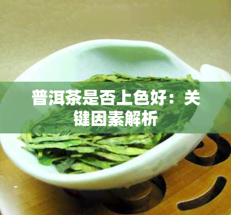 普洱茶是否上色好：关键因素解析