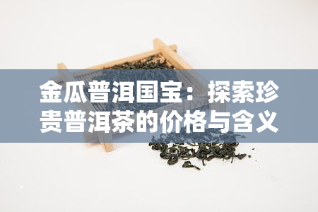 金瓜普洱国宝：探索珍贵普洱茶的价格与含义