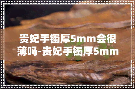 贵妃手镯厚5mm会很薄吗-贵妃手镯厚5mm会很薄吗图片