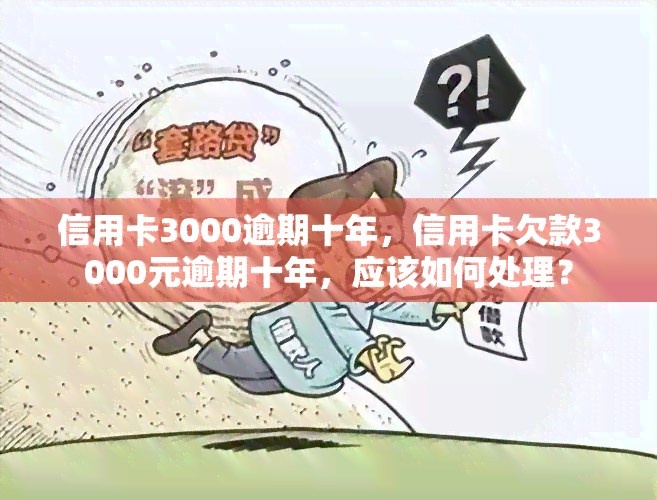 信用卡3000逾期十年，信用卡欠款3000元逾期十年，应该如何处理？