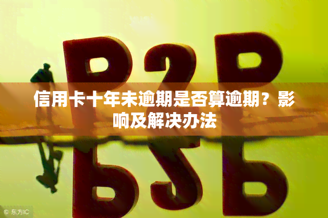 信用卡十年未逾期是否算逾期？影响及解决办法