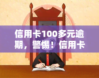 信用卡100多元逾期，警惕！信用卡逾期100多元可能导致严重后果