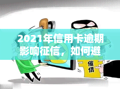 2021年信用卡逾期影响，如何避免2021年信用卡逾期对的影响？