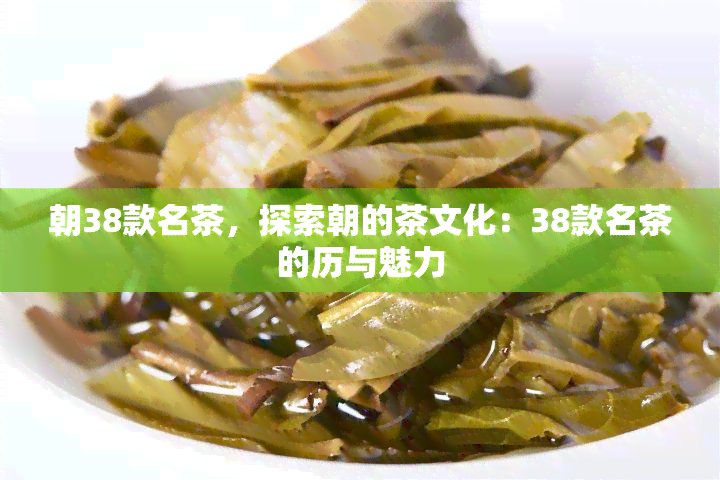 朝38款名茶，探索朝的茶文化：38款名茶的历与魅力