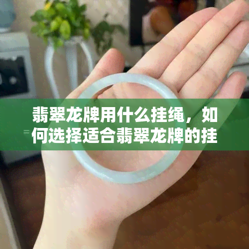 翡翠龙牌用什么挂绳，如何选择适合翡翠龙牌的挂绳？