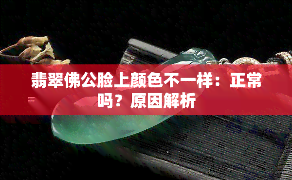 翡翠佛公脸上颜色不一样：正常吗？原因解析