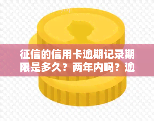 的信用卡逾期记录期限是多久？两年内吗？逾期后应该怎么办？