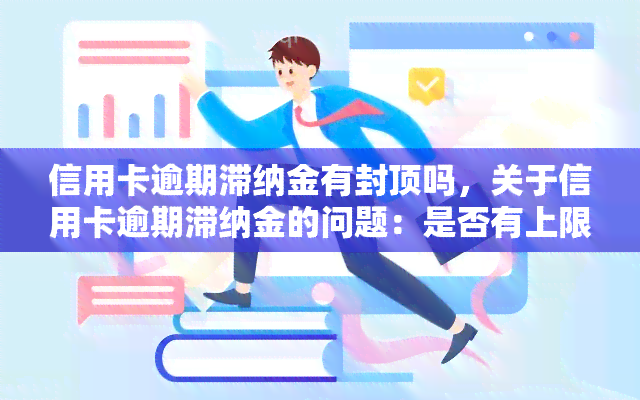 信用卡逾期滞纳金有封顶吗，关于信用卡逾期滞纳金的问题：是否有上限限制？