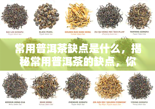 常用普洱茶缺点是什么，揭秘常用普洱茶的缺点，你可能不知道的问题！