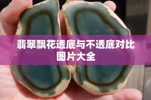 翡翠飘花透底与不透底对比图片大全