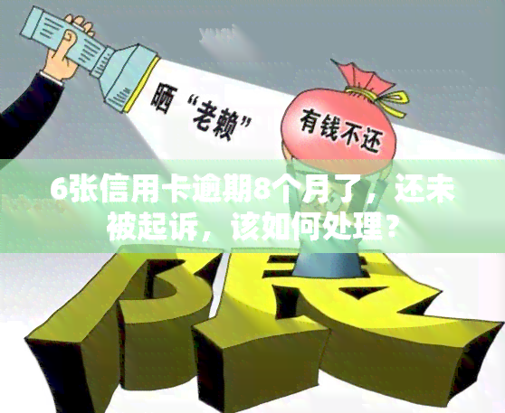 6张信用卡逾期8个月了，还未被起诉，该如何处理？