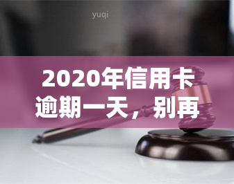 2020年信用卡逾期一天，别再忽视了！2020年信用卡逾期一天的影响不容小觑