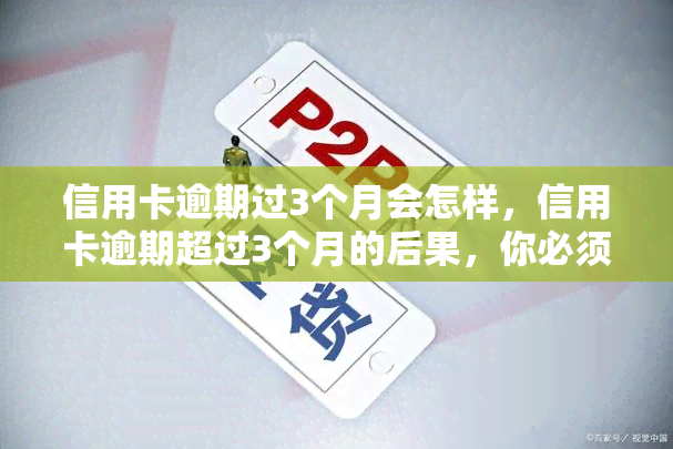 信用卡逾期过3个月会怎样，信用卡逾期超过3个月的后果，你必须知道！