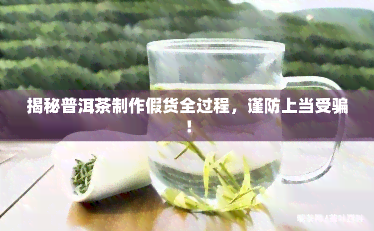 揭秘普洱茶制作假货全过程，谨防上当受骗！