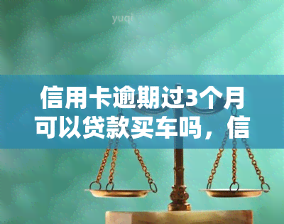 信用卡逾期过3个月可以贷款买车吗，信用卡逾期3个月，还能否申请汽车贷款？