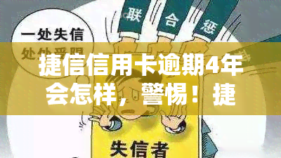 捷信信用卡逾期4年会怎样，警惕！捷信信用卡逾期4年可能会带来哪些后果？