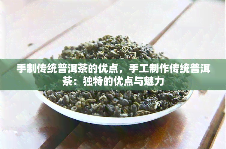 手制传统普洱茶的优点，手工制作传统普洱茶：独特的优点与魅力