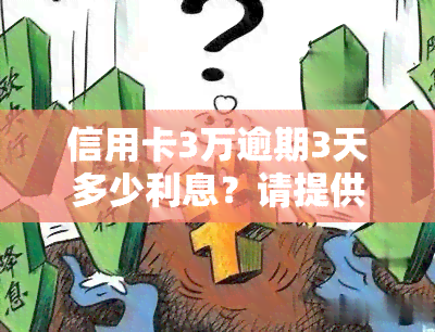 信用卡3万逾期3天多少利息？请提供详细信息以获取准确答案。