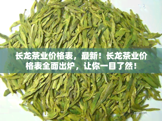 长龙茶业价格表，最新！长龙茶业价格表全面出炉，让你一目了然！