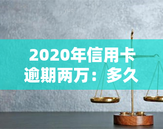 2020年信用卡逾期两万：多久会被告上法庭？