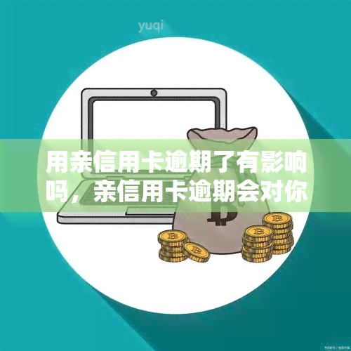 用亲信用卡逾期了有影响吗，亲信用卡逾期会对你的信用记录产生影响吗？