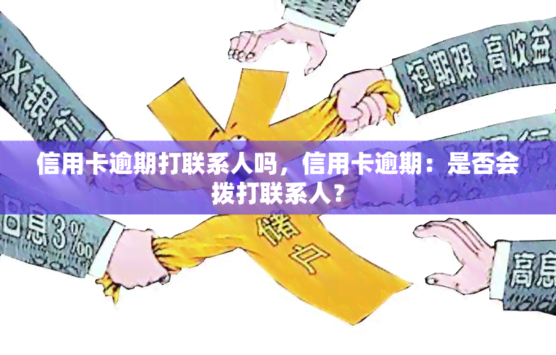 信用卡逾期打联系人吗，信用卡逾期：是否会拨打联系人？