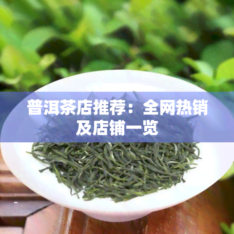 普洱茶店推荐：全网热销及店铺一览