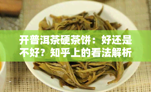 开普洱茶硬茶饼：好还是不好？知乎上的看法解析