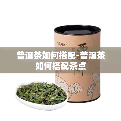 普洱茶如何搭配-普洱茶如何搭配茶点