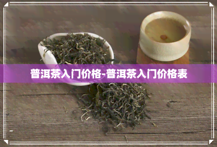 普洱茶入门价格-普洱茶入门价格表