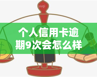 个人信用卡逾期9次会怎么样，信用卡逾期9次的严重后果，你不能忽视！