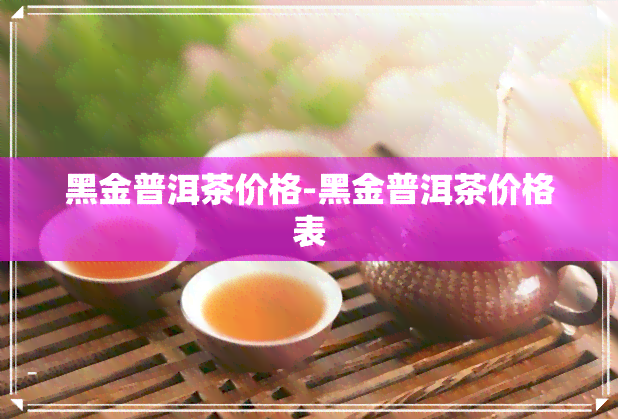 黑金普洱茶的價格普洱茶黑金熟茶