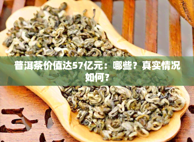 普洱茶价值达57亿元：哪些？真实情况如何？