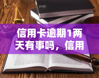 信用卡逾期1两天有事吗，信用卡逾期一两天会有影响吗？你需要知道的事情