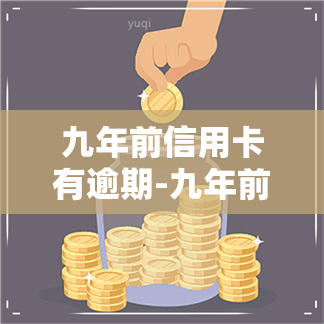 九年前信用卡有逾期-九年前信用卡有逾期怎么办