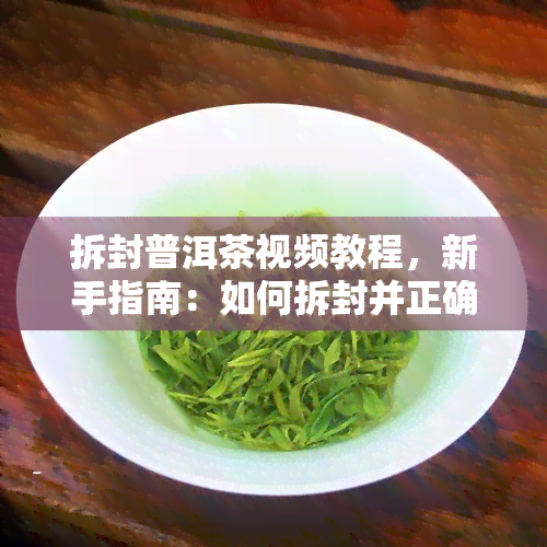 拆封普洱茶视频教程，新手指南：如何拆封并正确保存普洱茶？视频教程详解