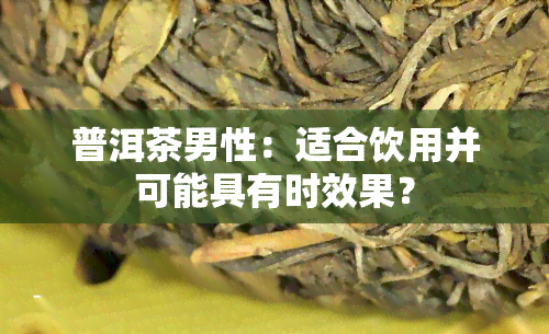 普洱茶男性：适合饮用并可能具有时效果？