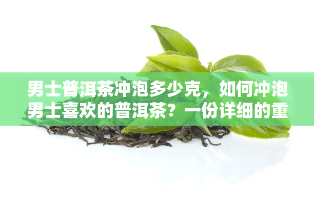 男士普洱茶冲泡多少克，如何冲泡男士喜欢的普洱茶？一份详细的重量指南