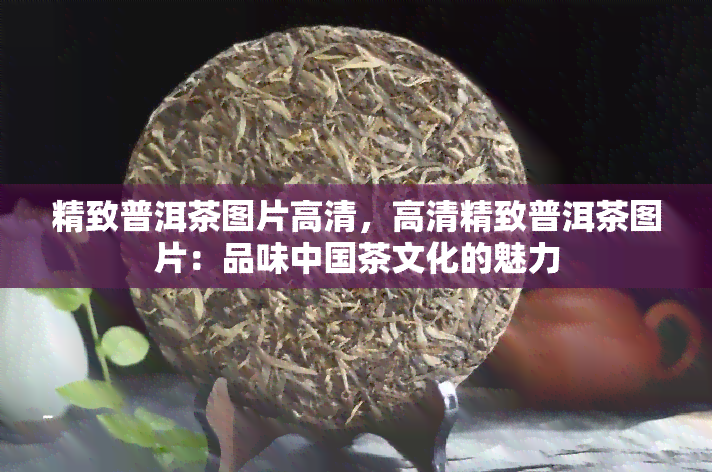 精致普洱茶图片高清，高清精致普洱茶图片：品味中国茶文化的魅力