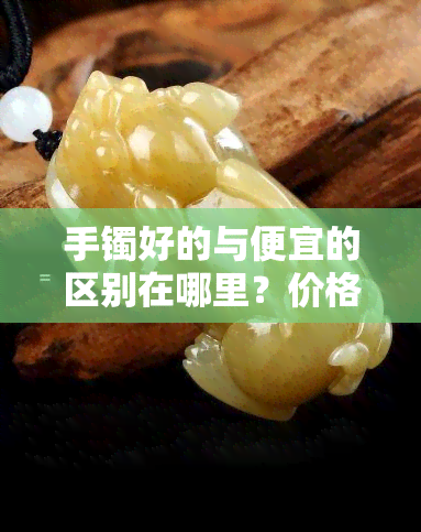 手镯好的与便宜的区别在哪里？价格、材质、工艺、设计的差异一图解析