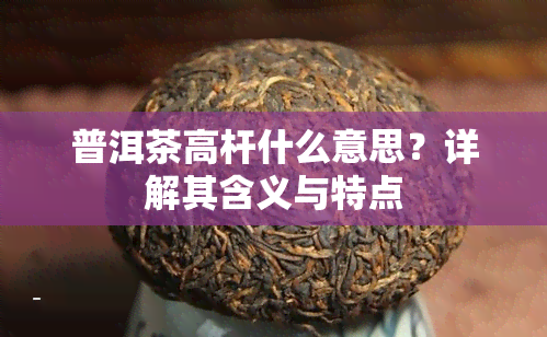 普洱茶高杆什么意思？详解其含义与特点