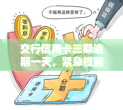 交行信用卡三期逾期一天，紧急提醒：交行信用卡逾期一天，影响严重！