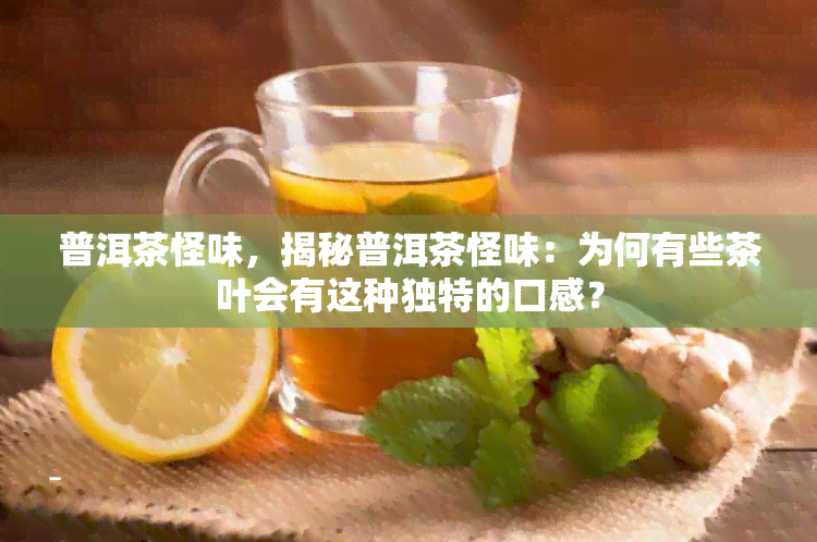 普洱茶怪味，揭秘普洱茶怪味：为何有些茶叶会有这种独特的口感？